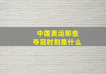 中国奥运那些夺冠时刻是什么