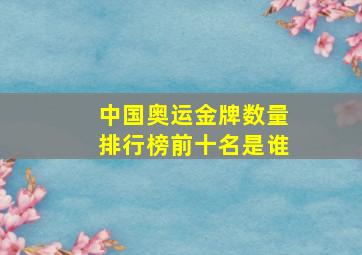 中国奥运金牌数量排行榜前十名是谁