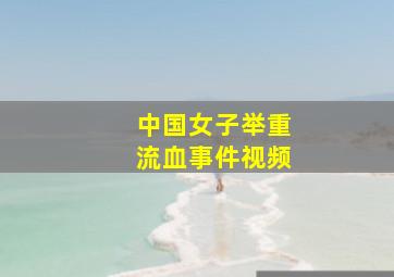 中国女子举重流血事件视频