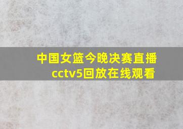 中国女篮今晚决赛直播cctv5回放在线观看