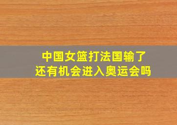 中国女篮打法国输了还有机会进入奥运会吗