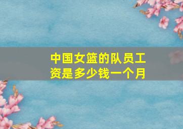 中国女篮的队员工资是多少钱一个月