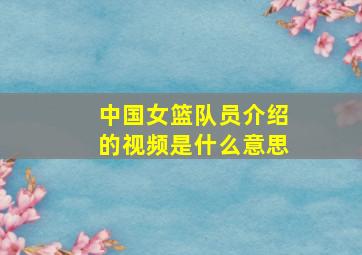 中国女篮队员介绍的视频是什么意思