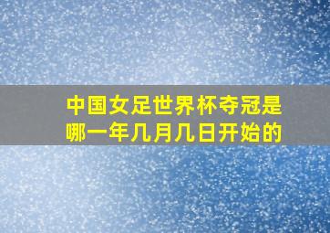 中国女足世界杯夺冠是哪一年几月几日开始的