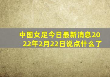 中国女足今日最新消息2022年2月22日说点什么了