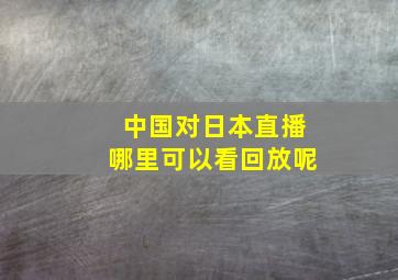 中国对日本直播哪里可以看回放呢