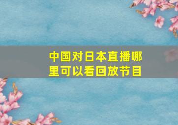 中国对日本直播哪里可以看回放节目