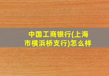 中国工商银行(上海市横浜桥支行)怎么样