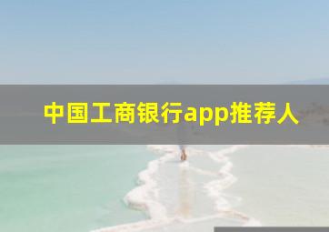 中国工商银行app推荐人