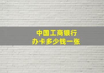 中国工商银行办卡多少钱一张