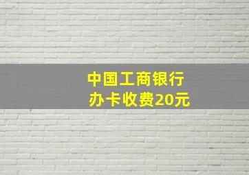 中国工商银行办卡收费20元