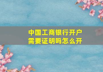 中国工商银行开户需要证明吗怎么开