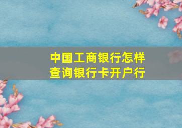 中国工商银行怎样查询银行卡开户行