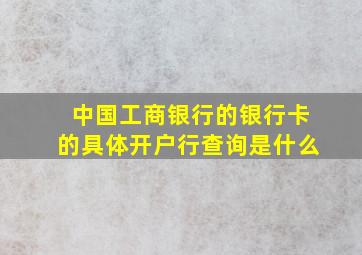 中国工商银行的银行卡的具体开户行查询是什么