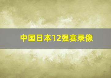 中国日本12强赛录像