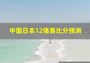 中国日本12强赛比分预测