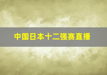 中国日本十二强赛直播