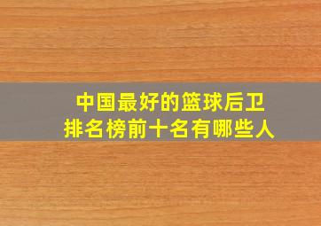 中国最好的篮球后卫排名榜前十名有哪些人