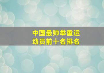 中国最帅举重运动员前十名排名