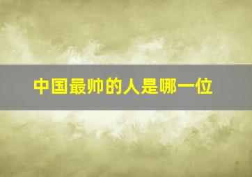 中国最帅的人是哪一位