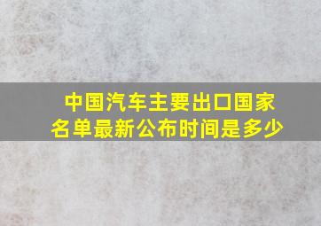 中国汽车主要出口国家名单最新公布时间是多少