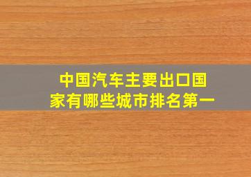 中国汽车主要出口国家有哪些城市排名第一