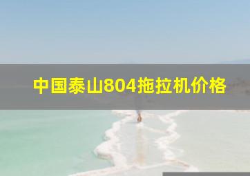 中国泰山804拖拉机价格