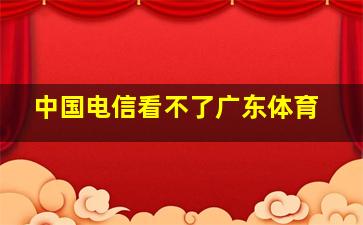 中国电信看不了广东体育