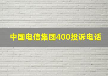 中国电信集团400投诉电话