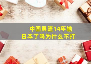 中国男篮14年输日本了吗为什么不打