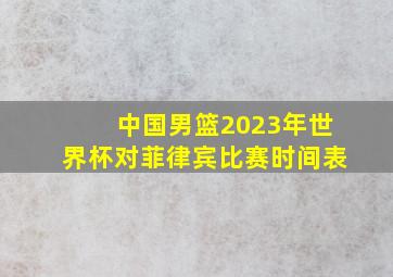 中国男篮2023年世界杯对菲律宾比赛时间表