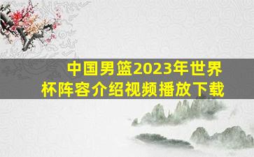 中国男篮2023年世界杯阵容介绍视频播放下载