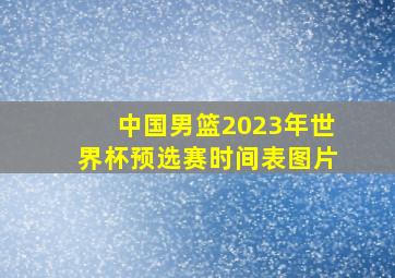 中国男篮2023年世界杯预选赛时间表图片