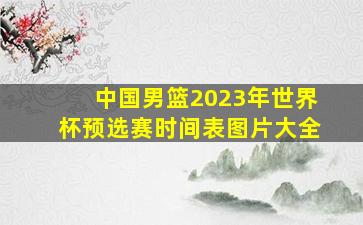 中国男篮2023年世界杯预选赛时间表图片大全