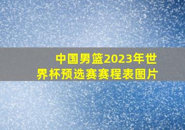 中国男篮2023年世界杯预选赛赛程表图片