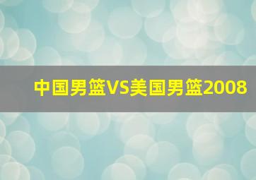 中国男篮VS美国男篮2008