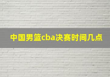 中国男篮cba决赛时间几点