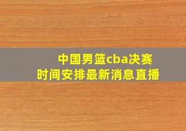 中国男篮cba决赛时间安排最新消息直播