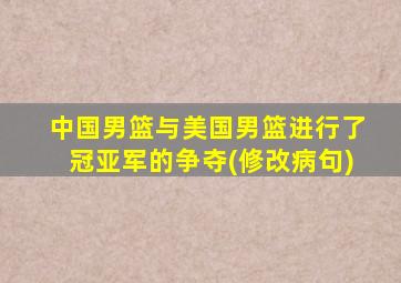 中国男篮与美国男篮进行了冠亚军的争夺(修改病句)