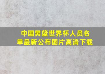 中国男篮世界杯人员名单最新公布图片高清下载