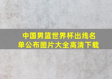 中国男篮世界杯出线名单公布图片大全高清下载