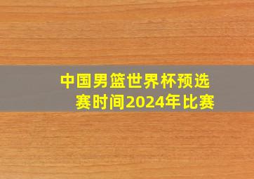 中国男篮世界杯预选赛时间2024年比赛