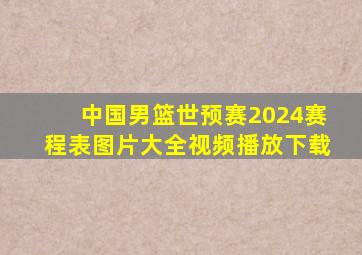 中国男篮世预赛2024赛程表图片大全视频播放下载