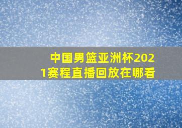 中国男篮亚洲杯2021赛程直播回放在哪看