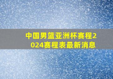 中国男篮亚洲杯赛程2024赛程表最新消息