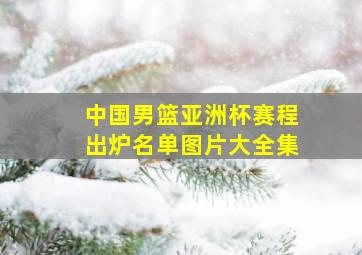 中国男篮亚洲杯赛程出炉名单图片大全集