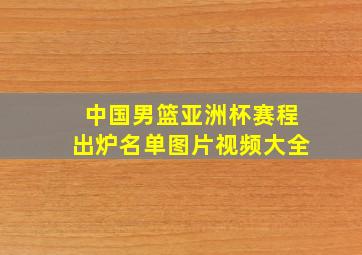 中国男篮亚洲杯赛程出炉名单图片视频大全