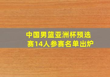 中国男篮亚洲杯预选赛14人参赛名单出炉