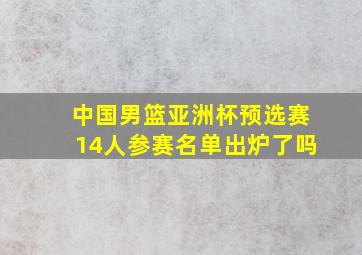 中国男篮亚洲杯预选赛14人参赛名单出炉了吗