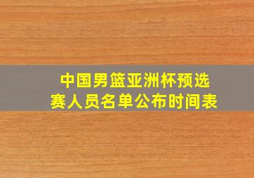 中国男篮亚洲杯预选赛人员名单公布时间表